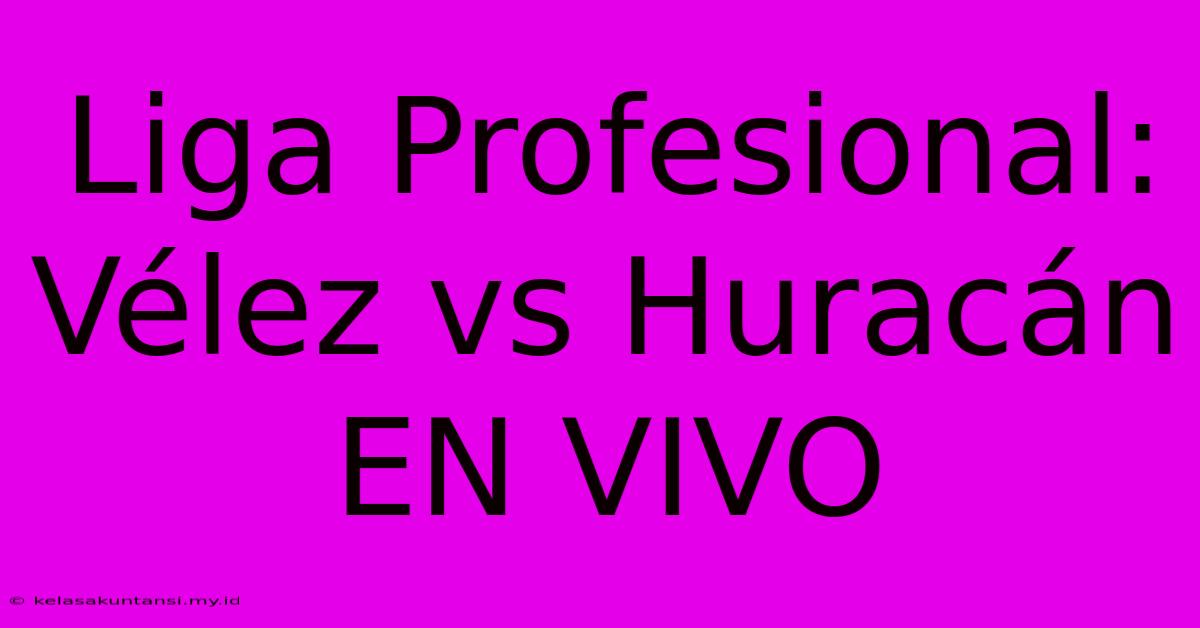 Liga Profesional: Vélez Vs Huracán EN VIVO