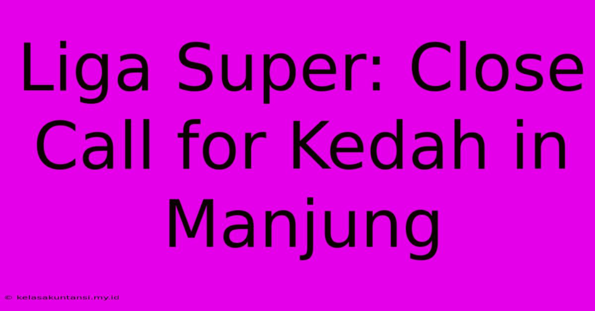 Liga Super: Close Call For Kedah In Manjung