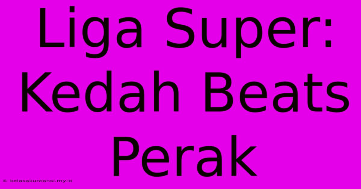 Liga Super: Kedah Beats Perak