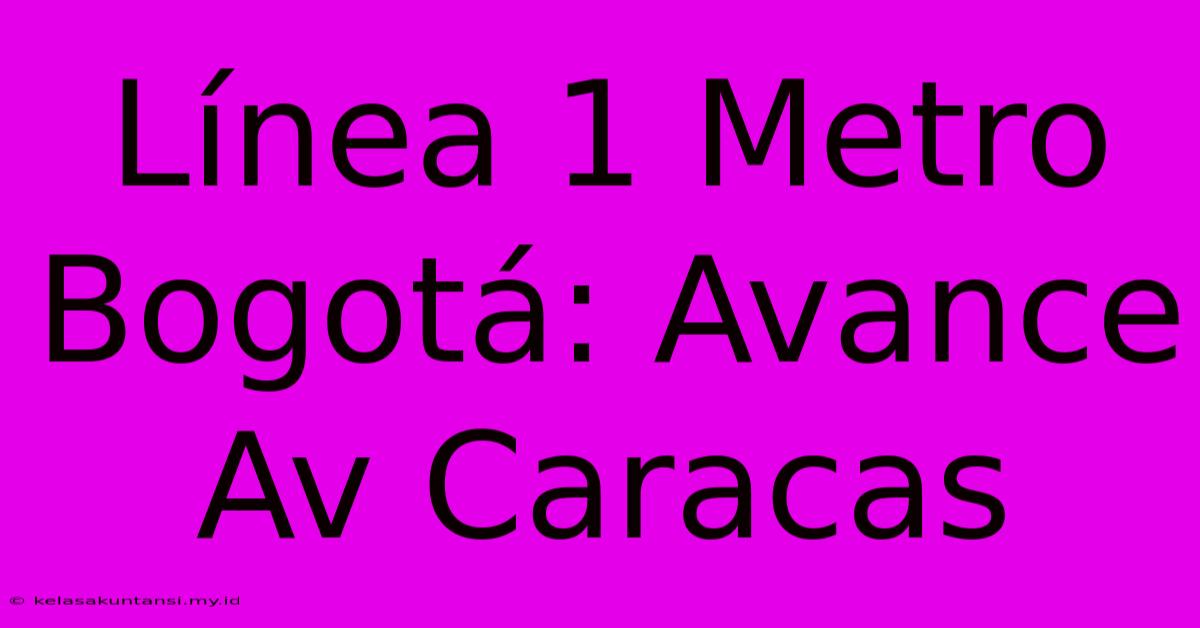 Línea 1 Metro Bogotá: Avance Av Caracas