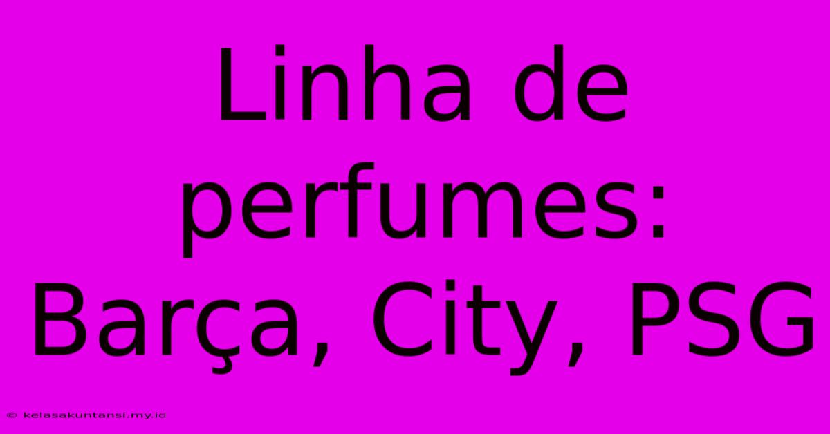 Linha De Perfumes: Barça, City, PSG