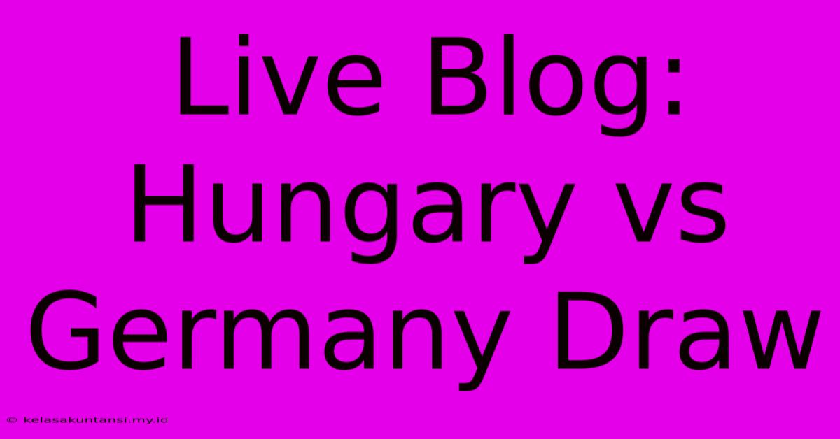 Live Blog: Hungary Vs Germany Draw