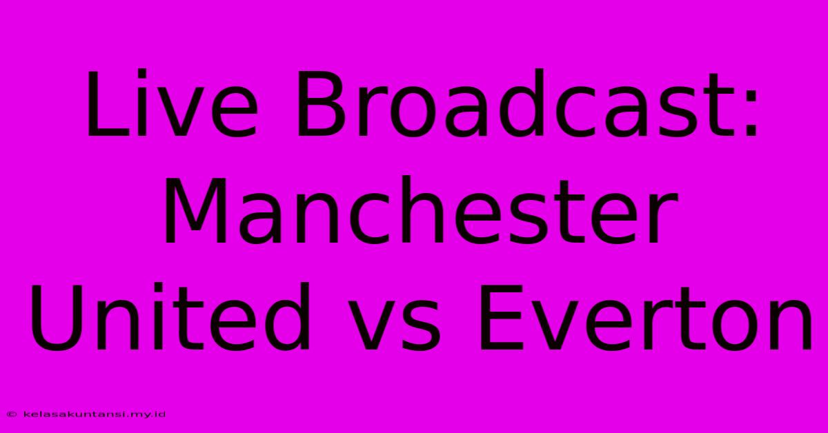 Live Broadcast: Manchester United Vs Everton