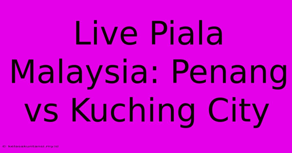 Live Piala Malaysia: Penang Vs Kuching City