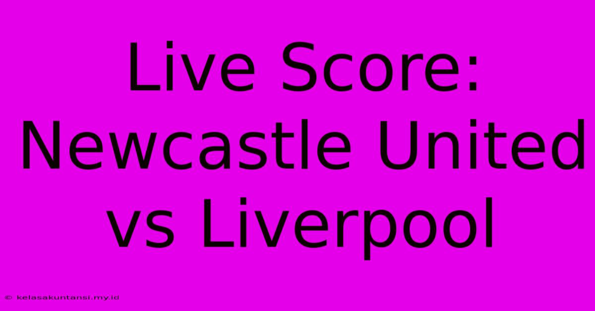 Live Score: Newcastle United Vs Liverpool Live Score: Newcastle United Vs Liverpool