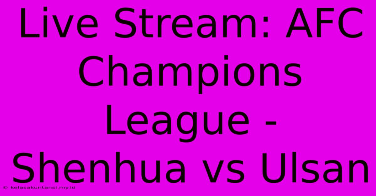 Live Stream: AFC Champions League - Shenhua Vs Ulsan