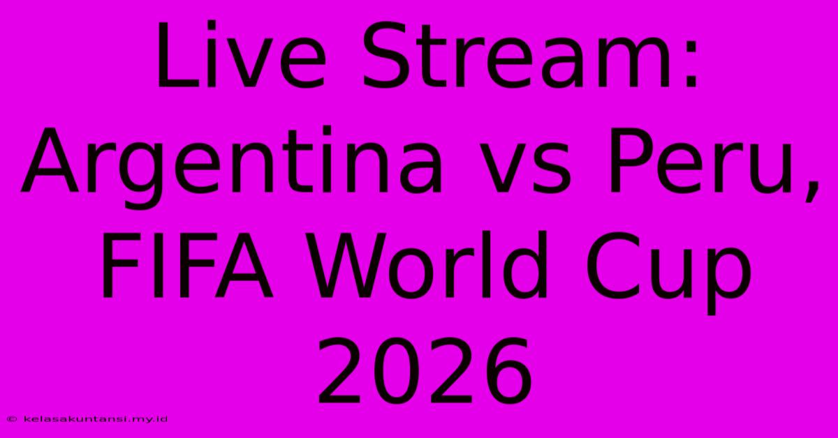 Live Stream: Argentina Vs Peru, FIFA World Cup 2026