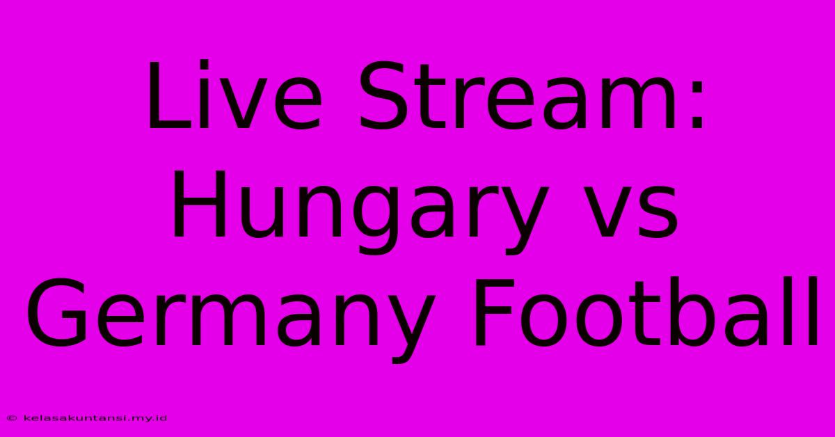 Live Stream: Hungary Vs Germany Football