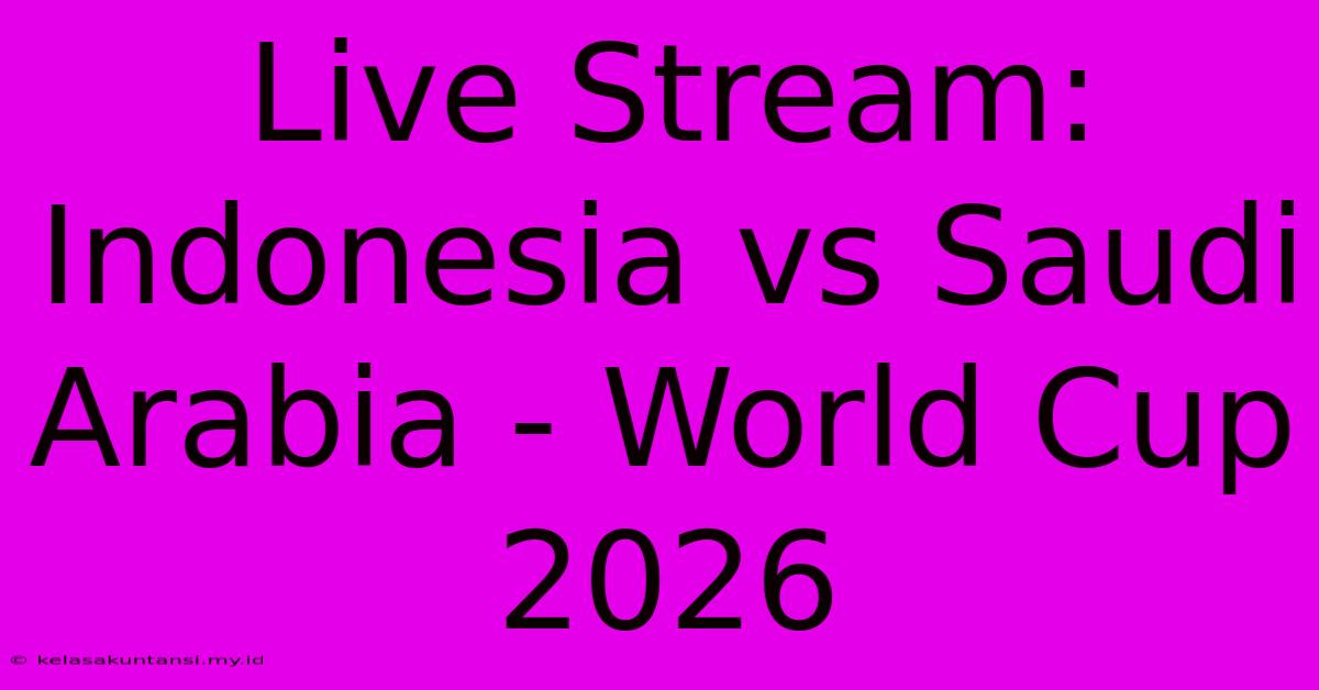 Live Stream: Indonesia Vs Saudi Arabia - World Cup 2026