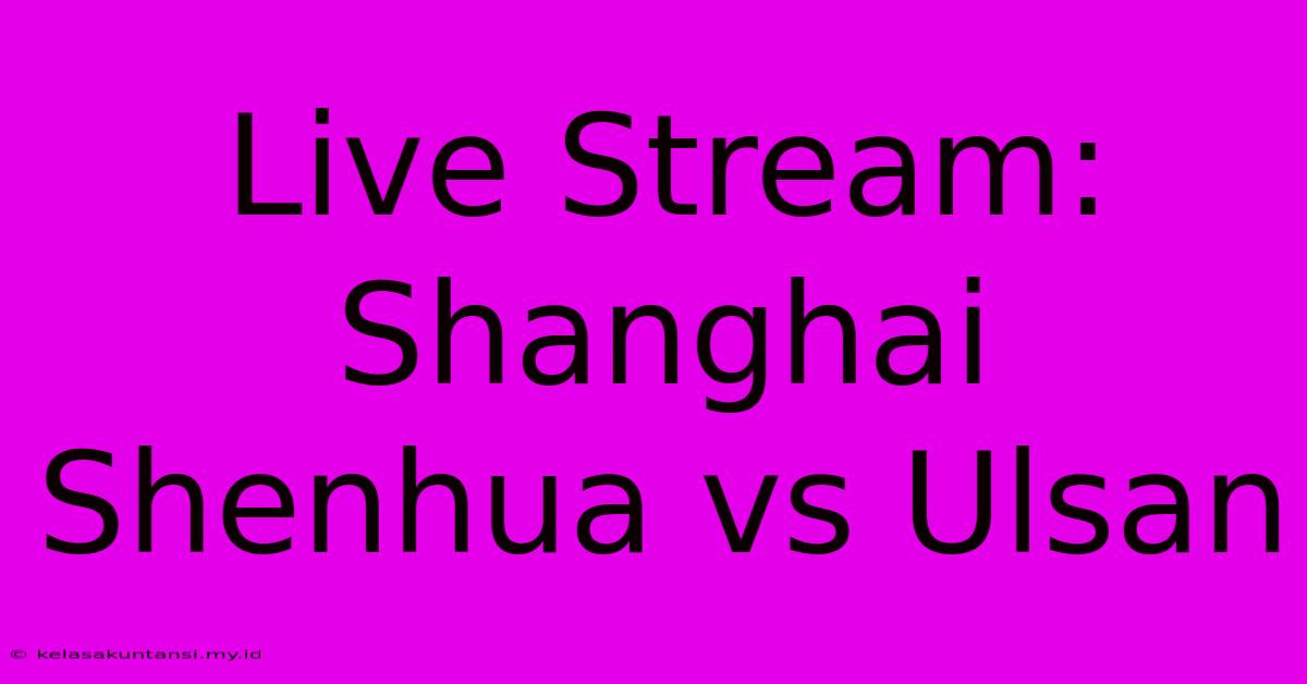 Live Stream: Shanghai Shenhua Vs Ulsan