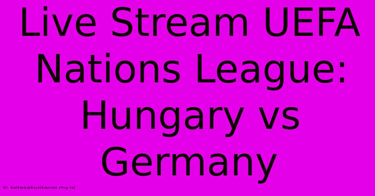 Live Stream UEFA Nations League: Hungary Vs Germany