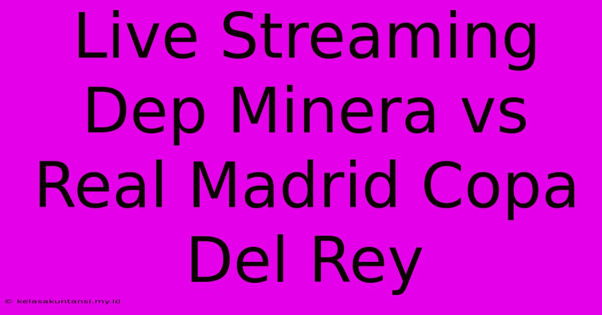 Live Streaming Dep Minera Vs Real Madrid Copa Del Rey