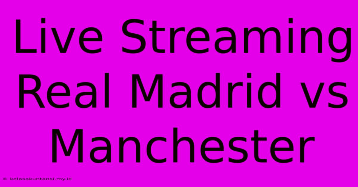 Live Streaming Real Madrid Vs Manchester