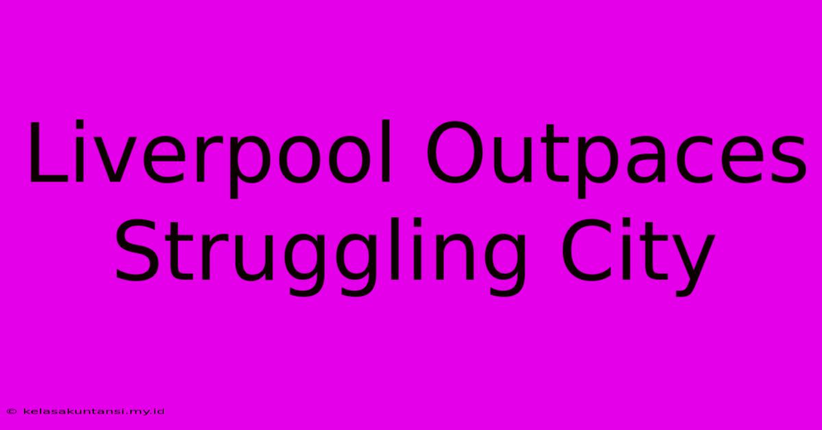 Liverpool Outpaces Struggling City