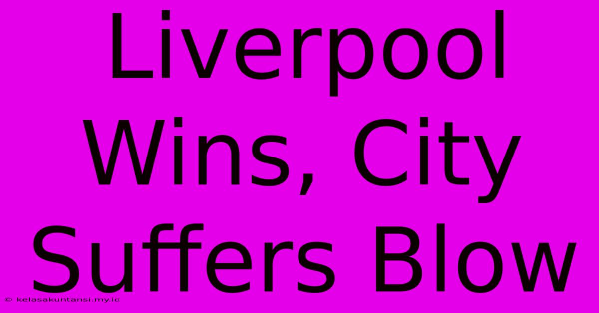 Liverpool Wins, City Suffers Blow