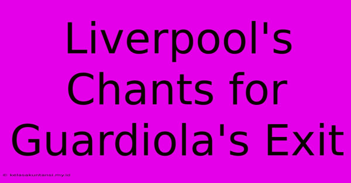 Liverpool's Chants For Guardiola's Exit