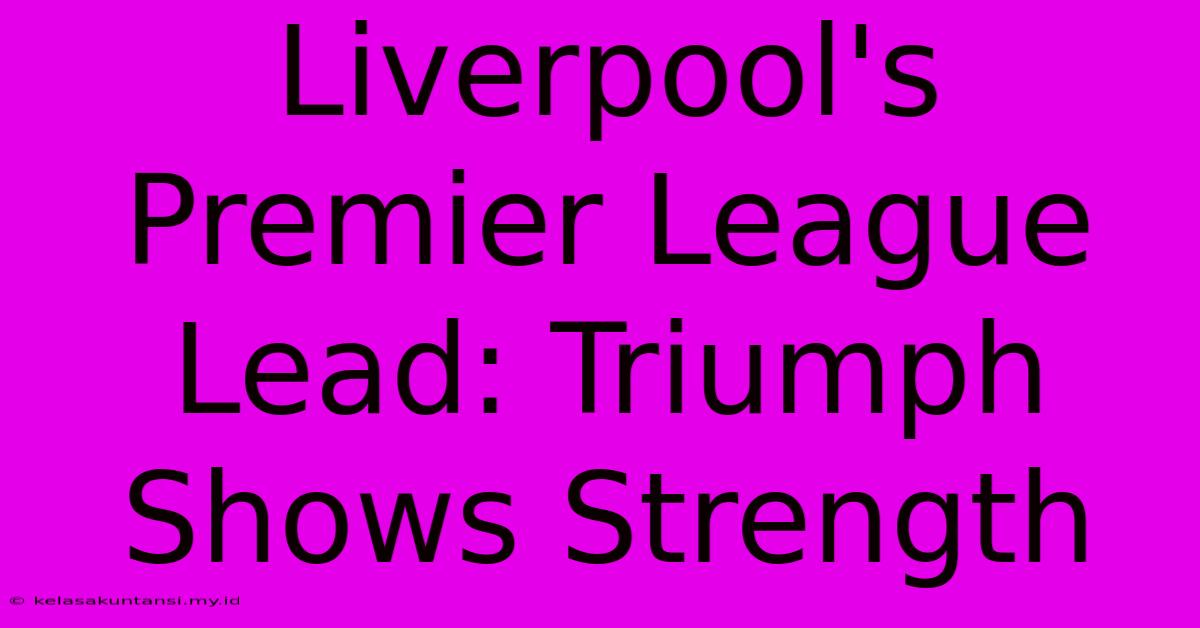 Liverpool's Premier League Lead: Triumph Shows Strength