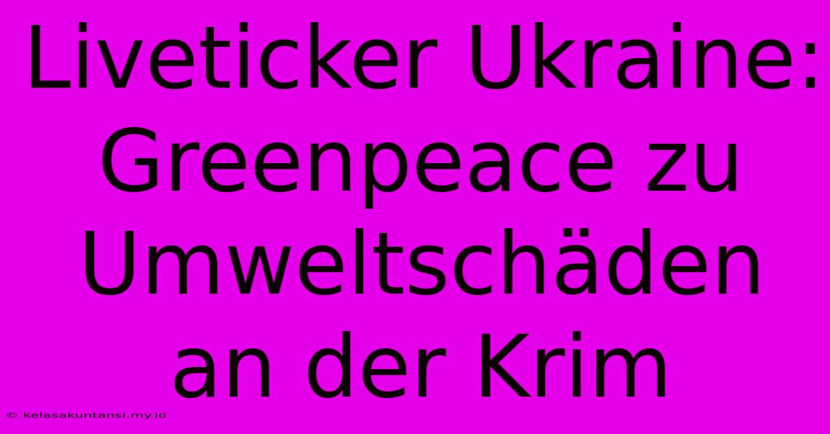 Liveticker Ukraine: Greenpeace Zu Umweltschäden An Der Krim