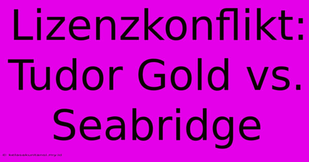 Lizenzkonflikt: Tudor Gold Vs. Seabridge