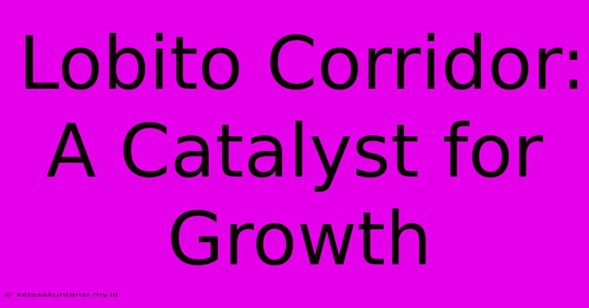 Lobito Corridor: A Catalyst For Growth