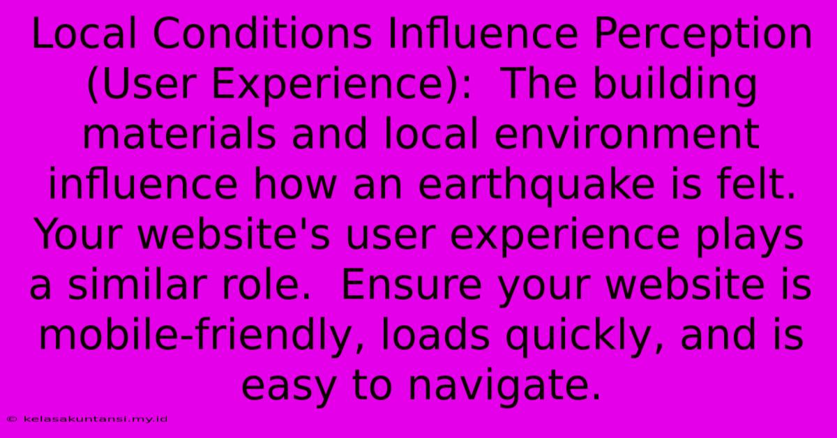 Local Conditions Influence Perception (User Experience):  The Building Materials And Local Environment Influence How An Earthquake Is Felt.  Your Website's User Experience Plays A Similar Role.  Ensure Your Website Is Mobile-friendly, Loads Quickly, And Is Easy To Navigate.