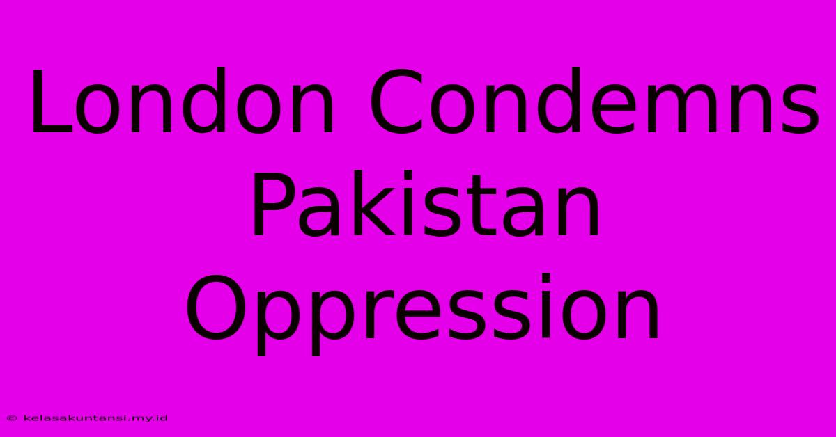 London Condemns Pakistan Oppression