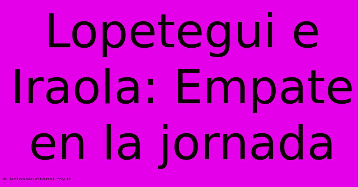 Lopetegui E Iraola: Empate En La Jornada