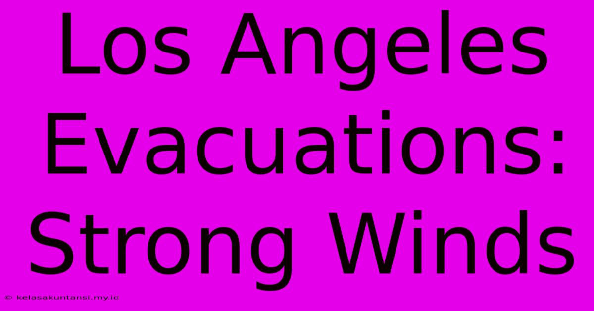 Los Angeles Evacuations: Strong Winds