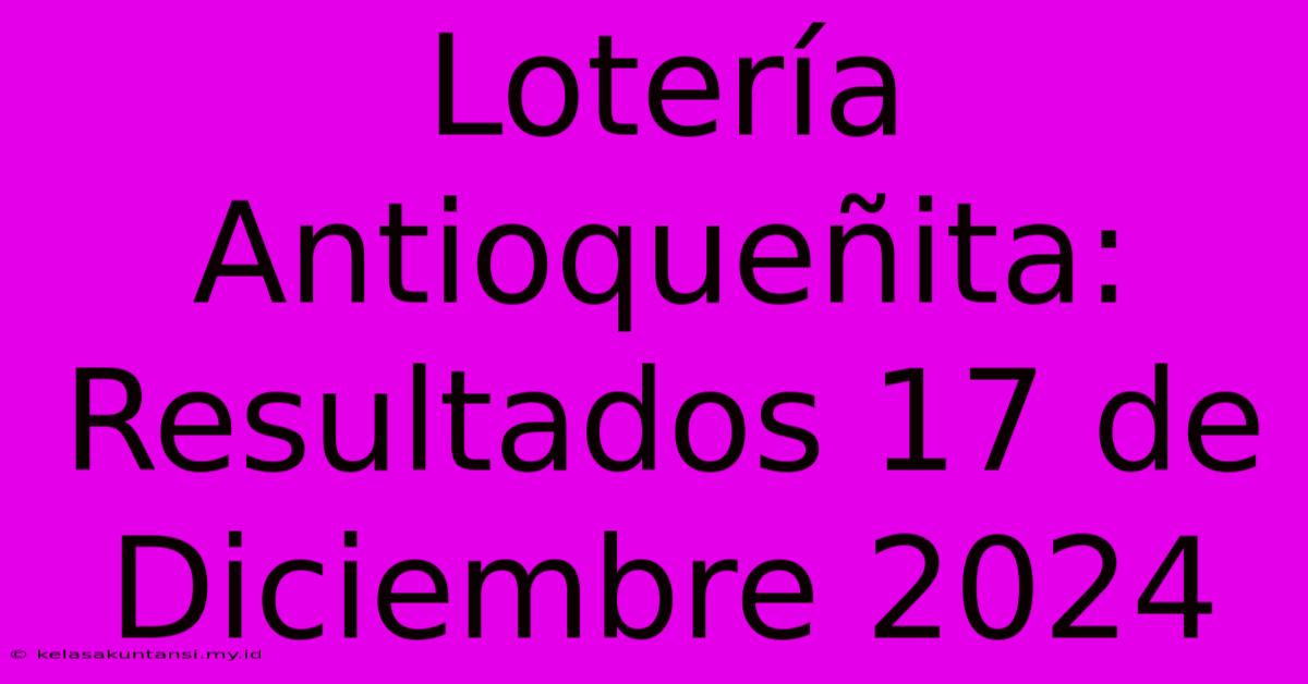 Lotería Antioqueñita: Resultados 17 De Diciembre 2024