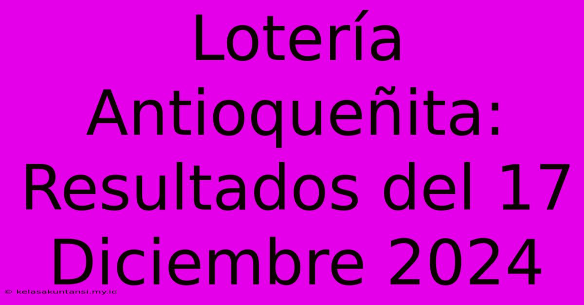 Lotería Antioqueñita: Resultados Del 17 Diciembre 2024