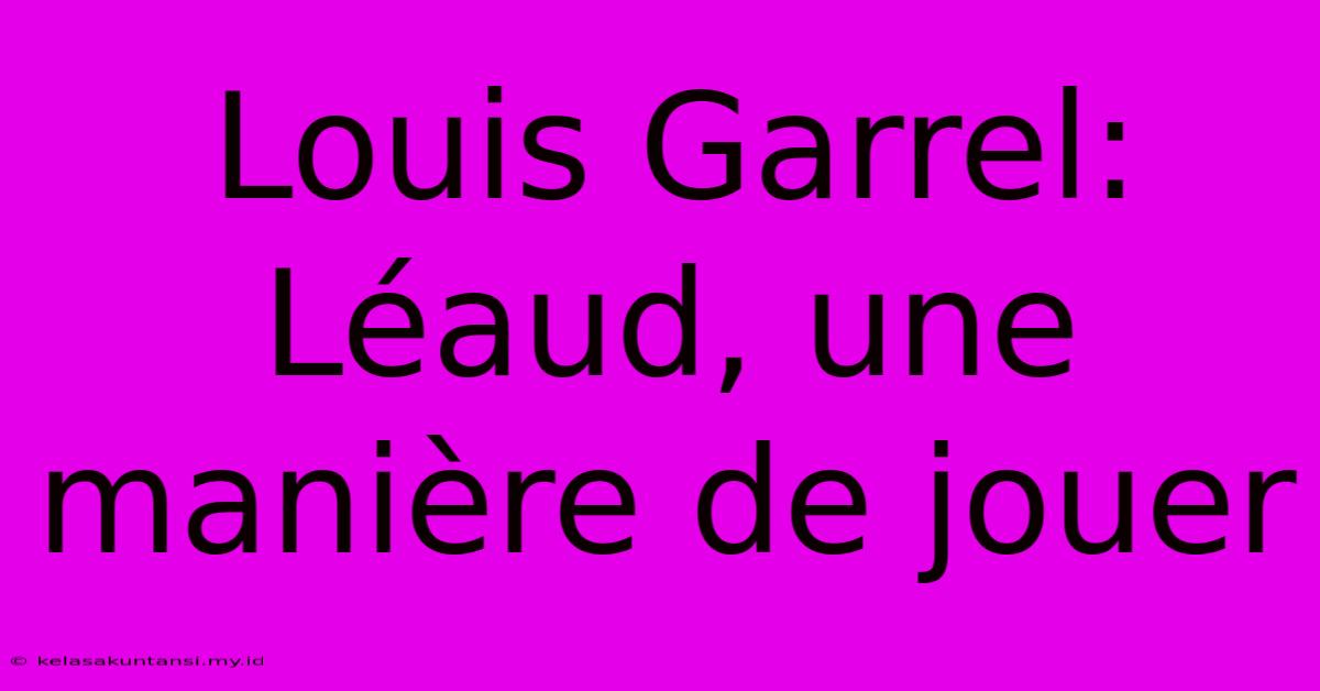 Louis Garrel: Léaud, Une Manière De Jouer