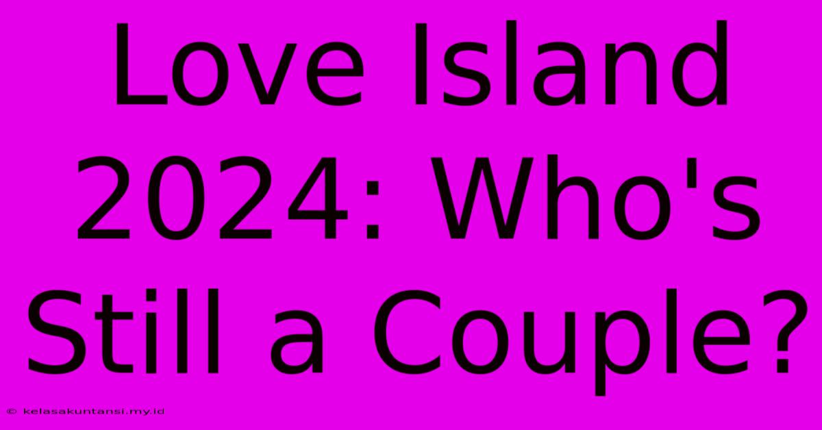 Love Island 2024: Who's Still A Couple?