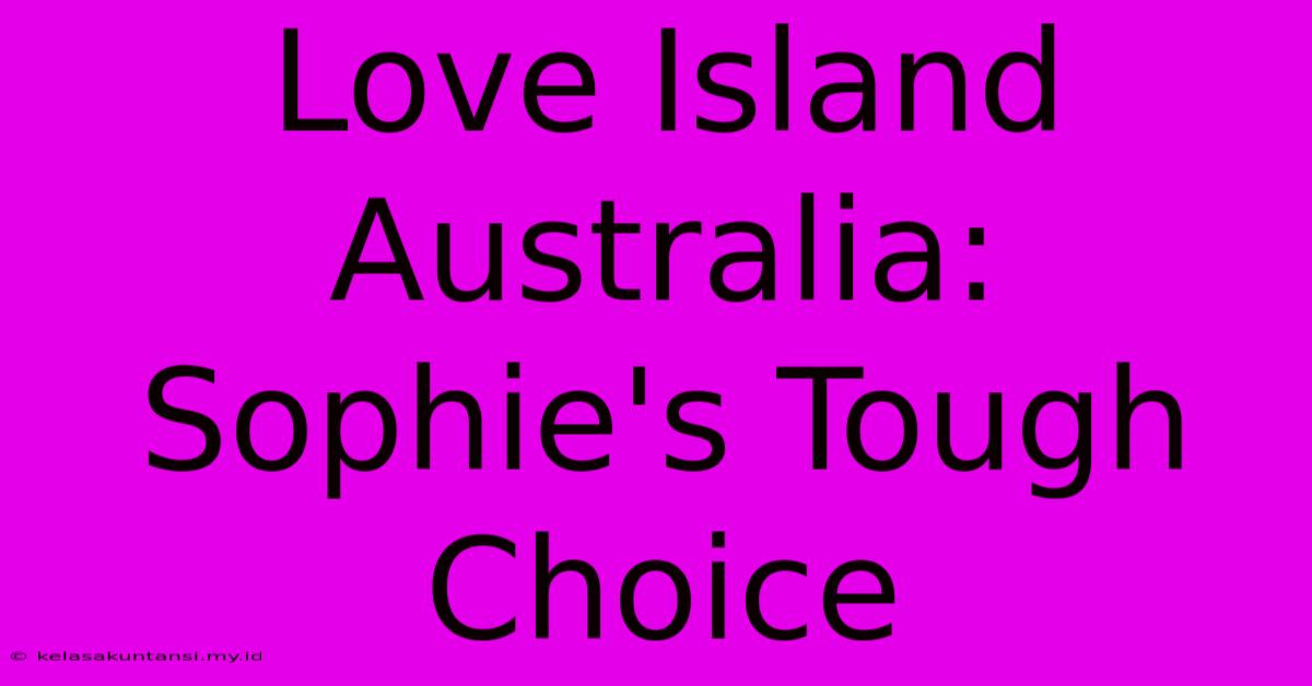 Love Island Australia: Sophie's Tough Choice