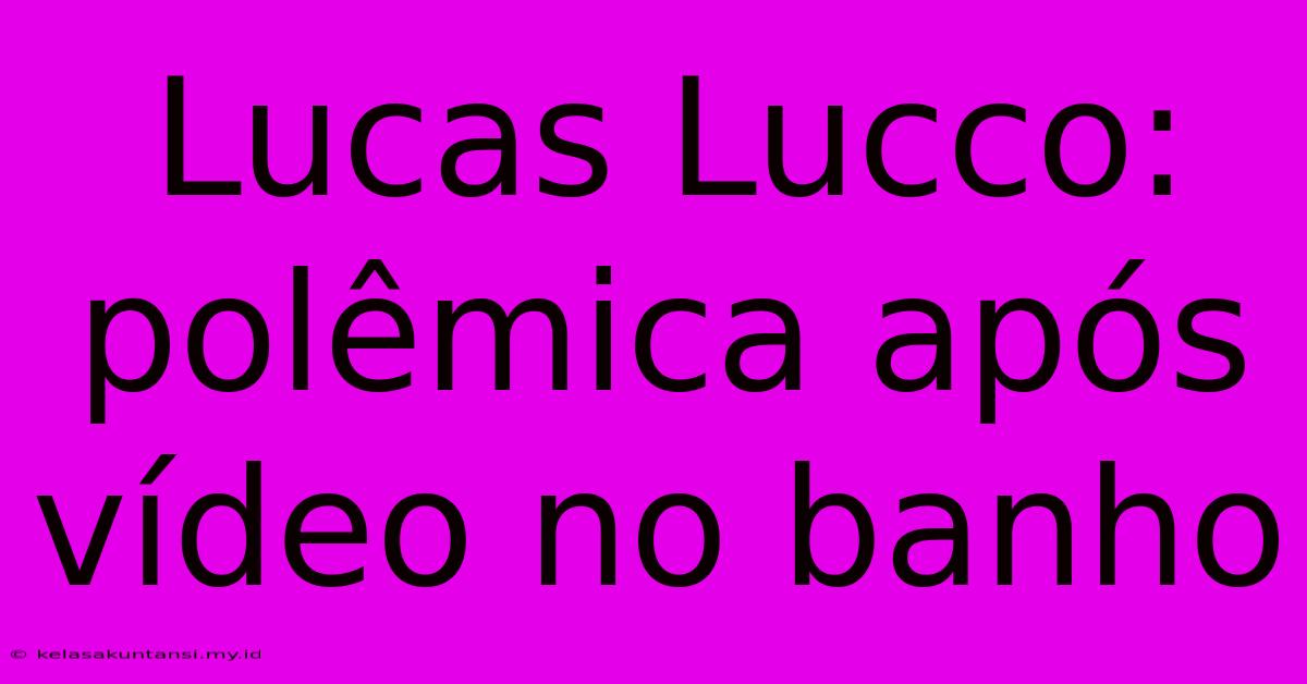 Lucas Lucco: Polêmica Após Vídeo No Banho