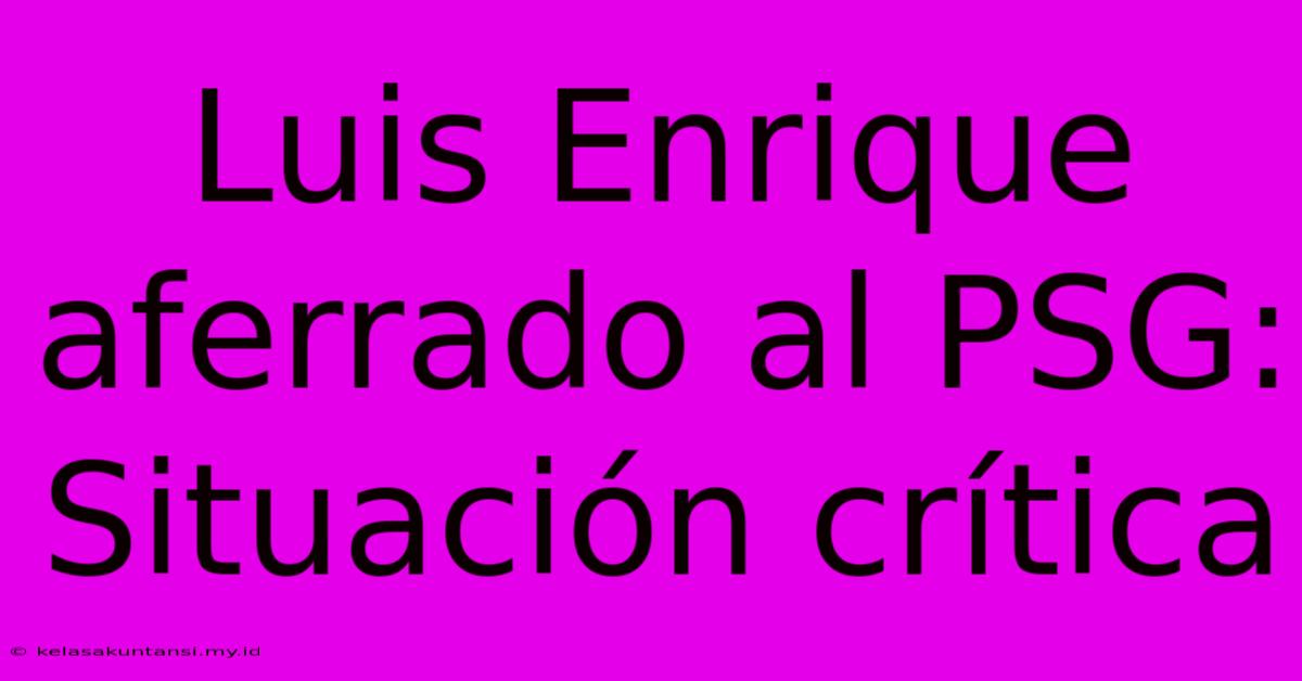 Luis Enrique Aferrado Al PSG: Situación Crítica