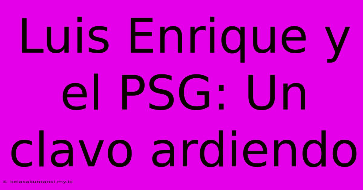 Luis Enrique Y El PSG: Un Clavo Ardiendo