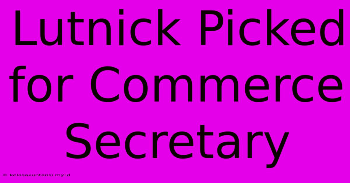 Lutnick Picked For Commerce Secretary