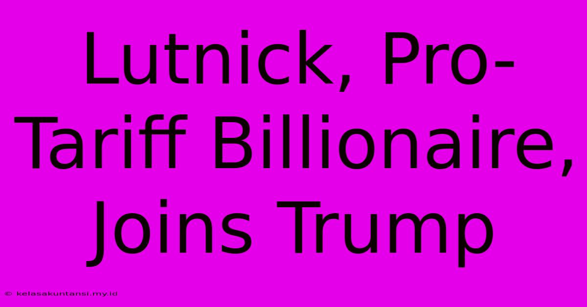 Lutnick, Pro-Tariff Billionaire, Joins Trump