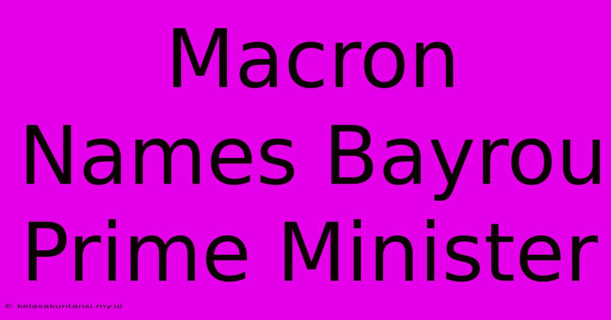 Macron Names Bayrou Prime Minister