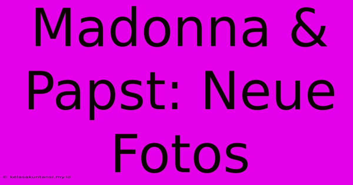 Madonna & Papst: Neue Fotos