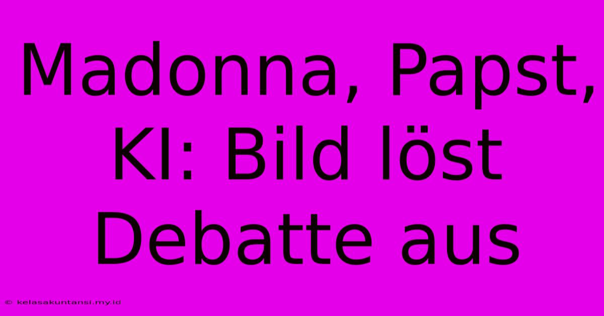 Madonna, Papst, KI: Bild Löst Debatte Aus