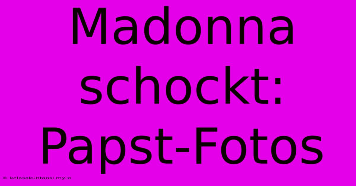 Madonna Schockt: Papst-Fotos