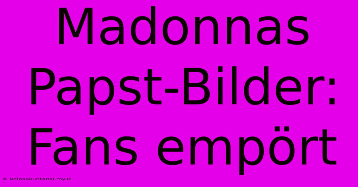 Madonnas Papst-Bilder: Fans Empört