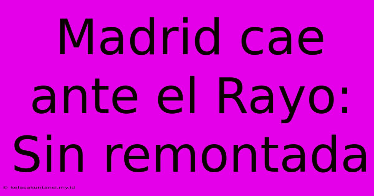 Madrid Cae Ante El Rayo: Sin Remontada