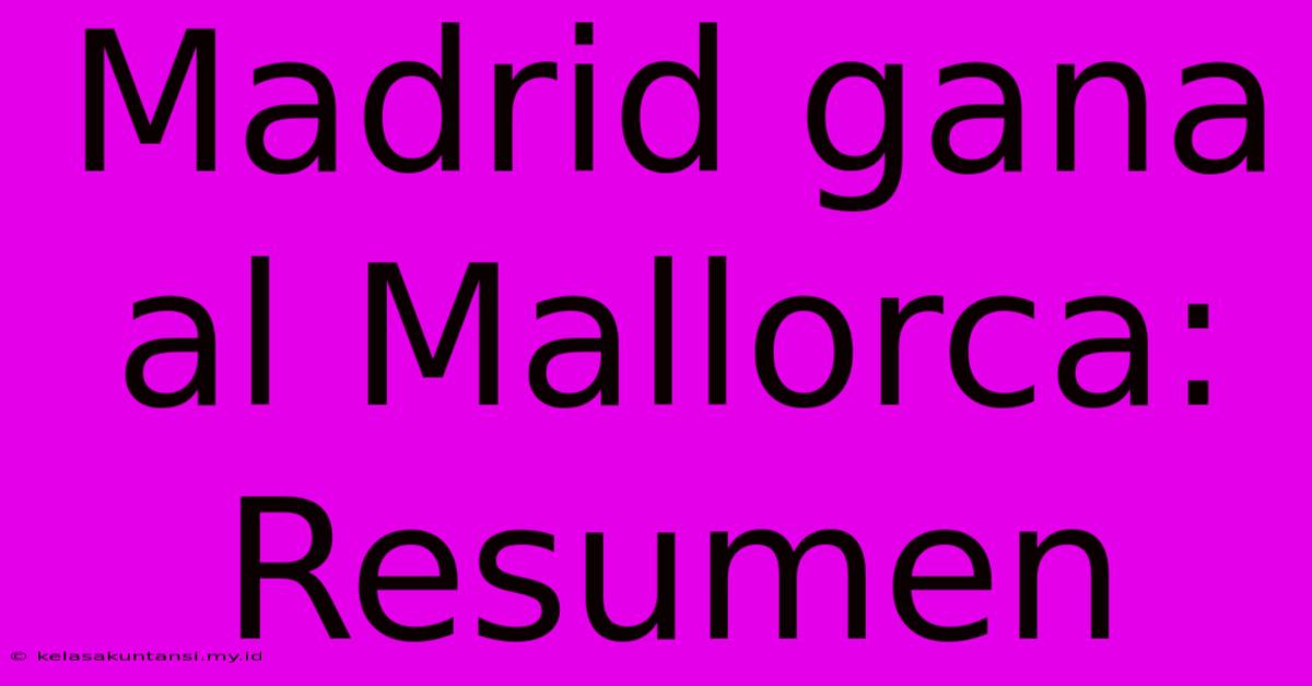 Madrid Gana Al Mallorca: Resumen