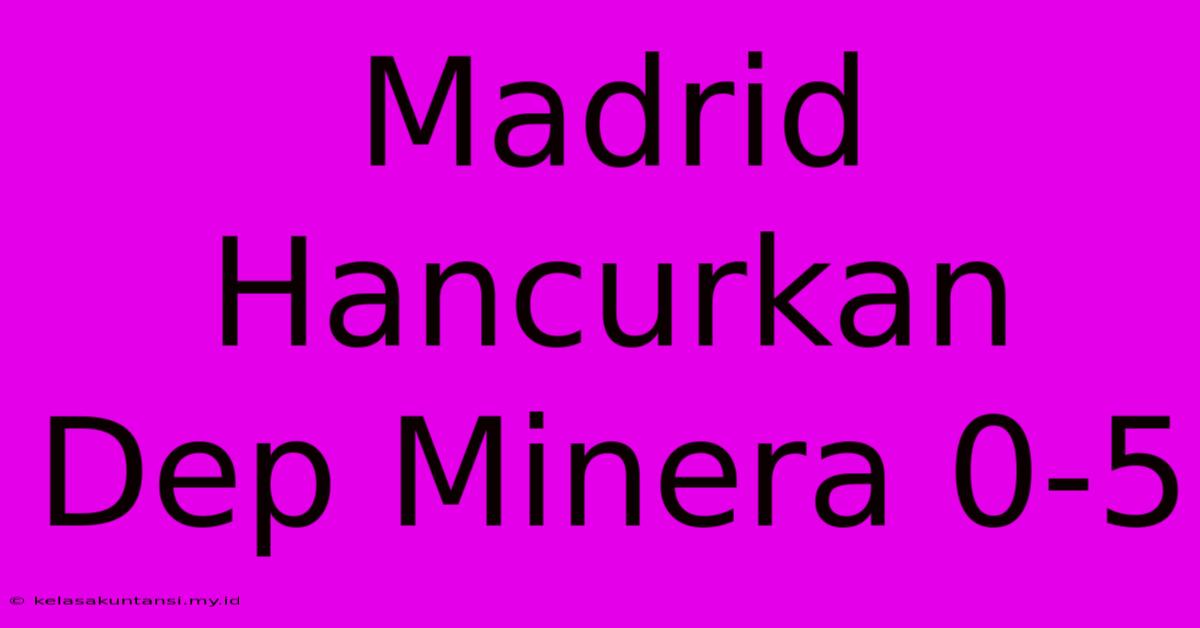 Madrid Hancurkan Dep Minera 0-5