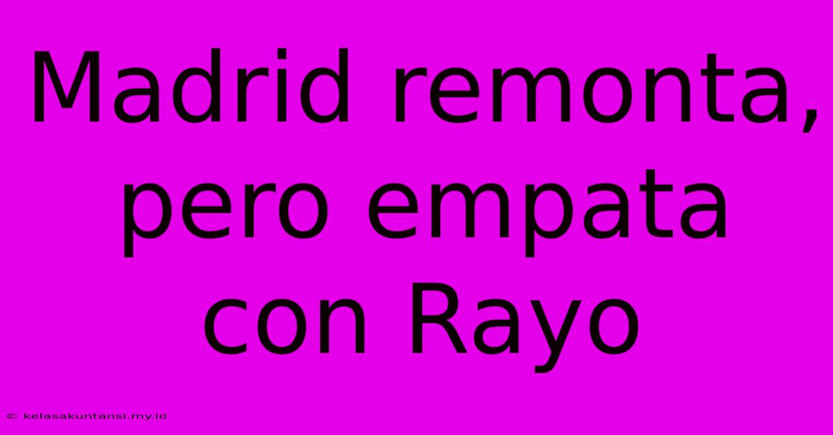 Madrid Remonta, Pero Empata Con Rayo