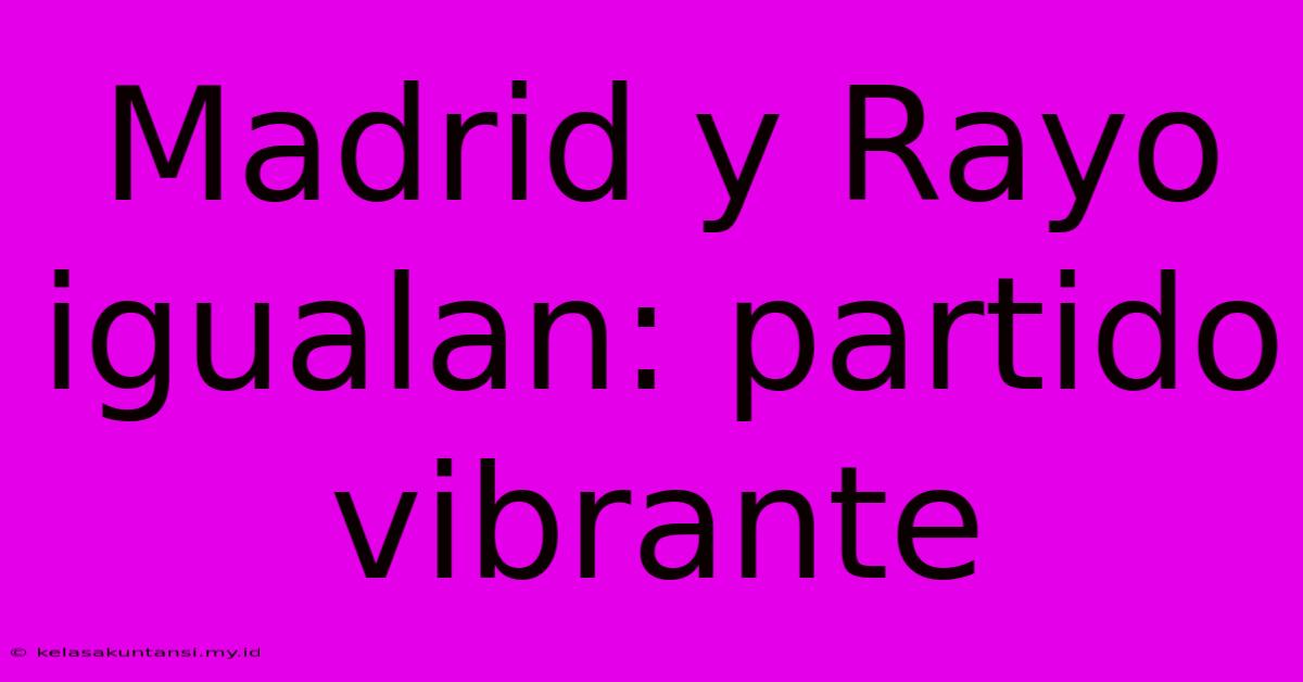 Madrid Y Rayo Igualan: Partido Vibrante