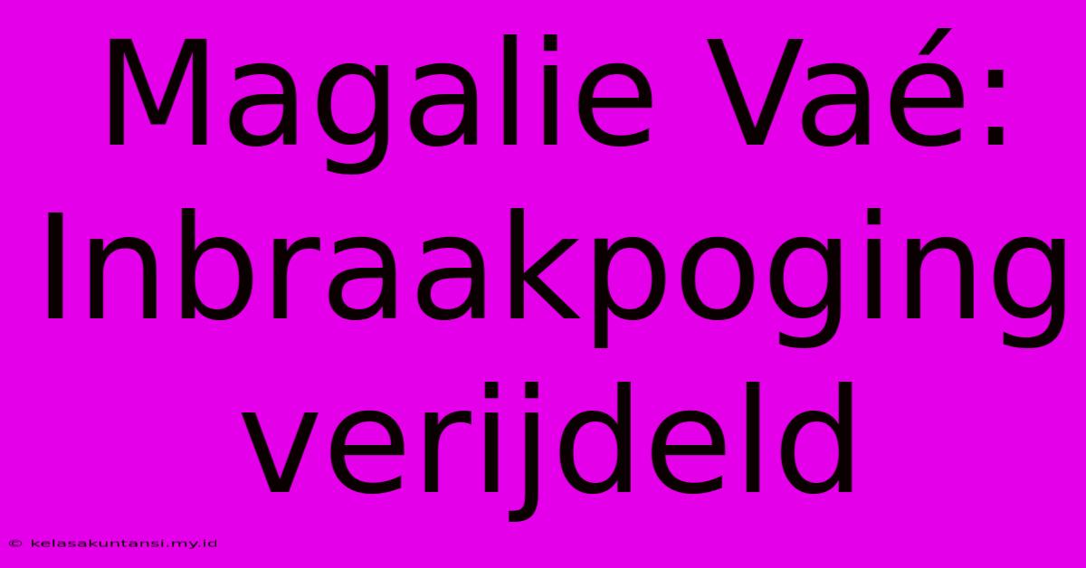 Magalie Vaé: Inbraakpoging Verijdeld