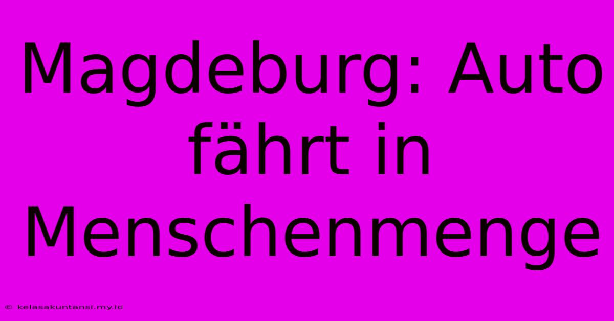 Magdeburg: Auto Fährt In Menschenmenge